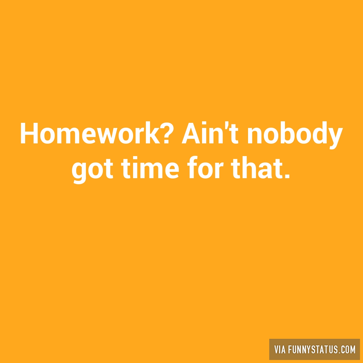 homework ain nobody got time for that