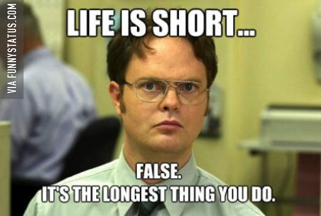 LIFE IS SHORT FALSE ITS THE LONGEST THING YOU DO THE OFFICE 